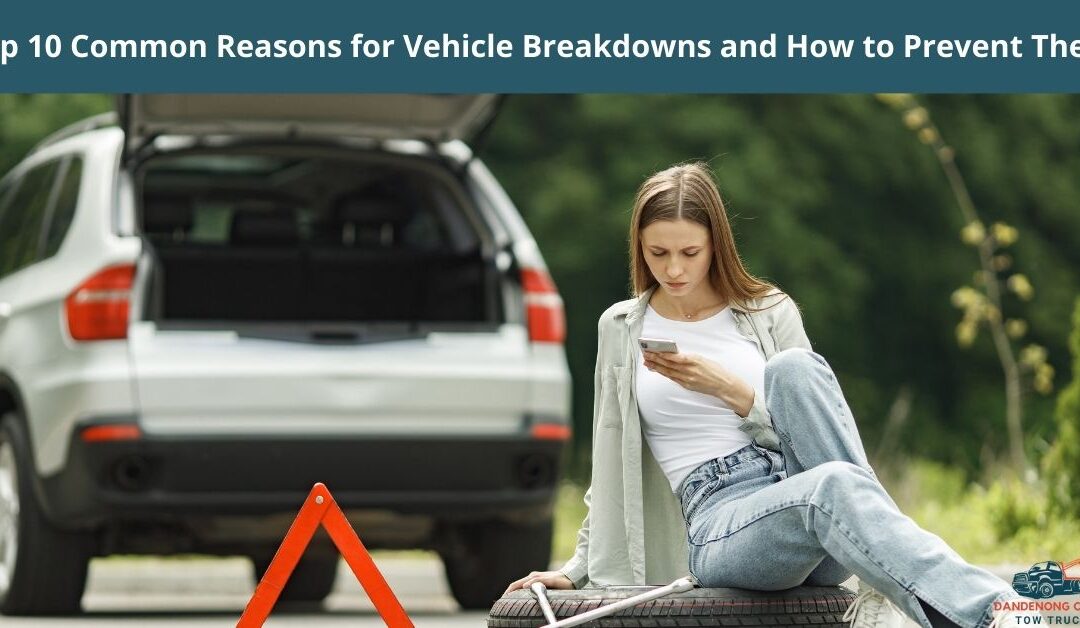 Top 10 Common Reasons for Vehicle Breakdowns and How to Prevent Them