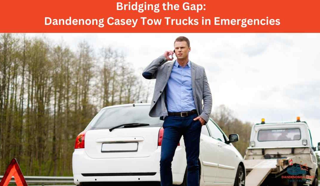 Bridging the Gap: Dandenong Casey Tow Trucks in Emergencies